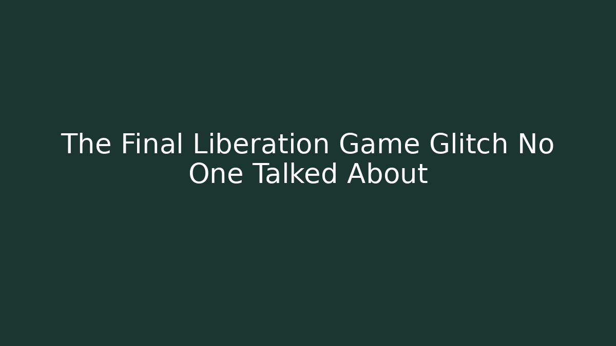 The Final Liberation Game Glitch No One Talked About