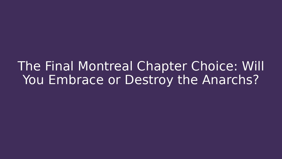 The Final Montreal Chapter Choice: Will You Embrace or Destroy the Anarchs?