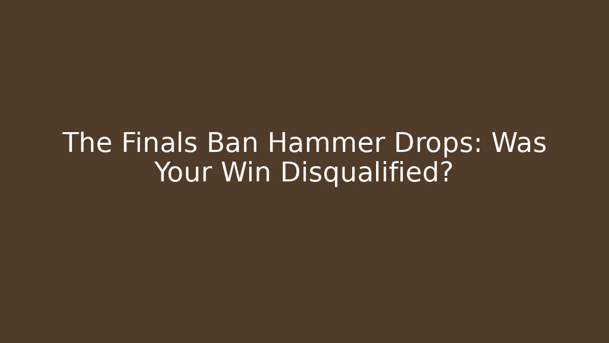 The Finals Ban Hammer Drops: Was Your Win Disqualified?
