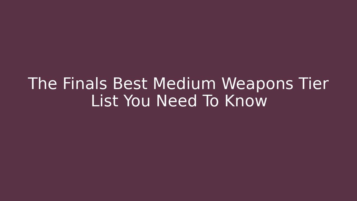 The Finals Best Medium Weapons Tier List You Need To Know - Felix Cat Insurance