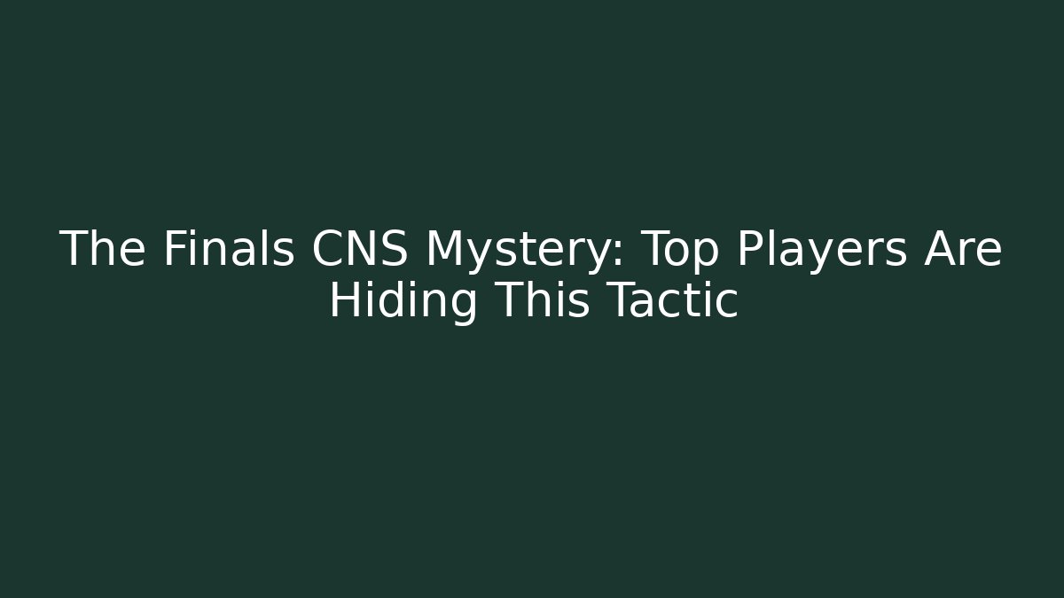 The Finals CNS Mystery: Top Players Are Hiding This Tactic