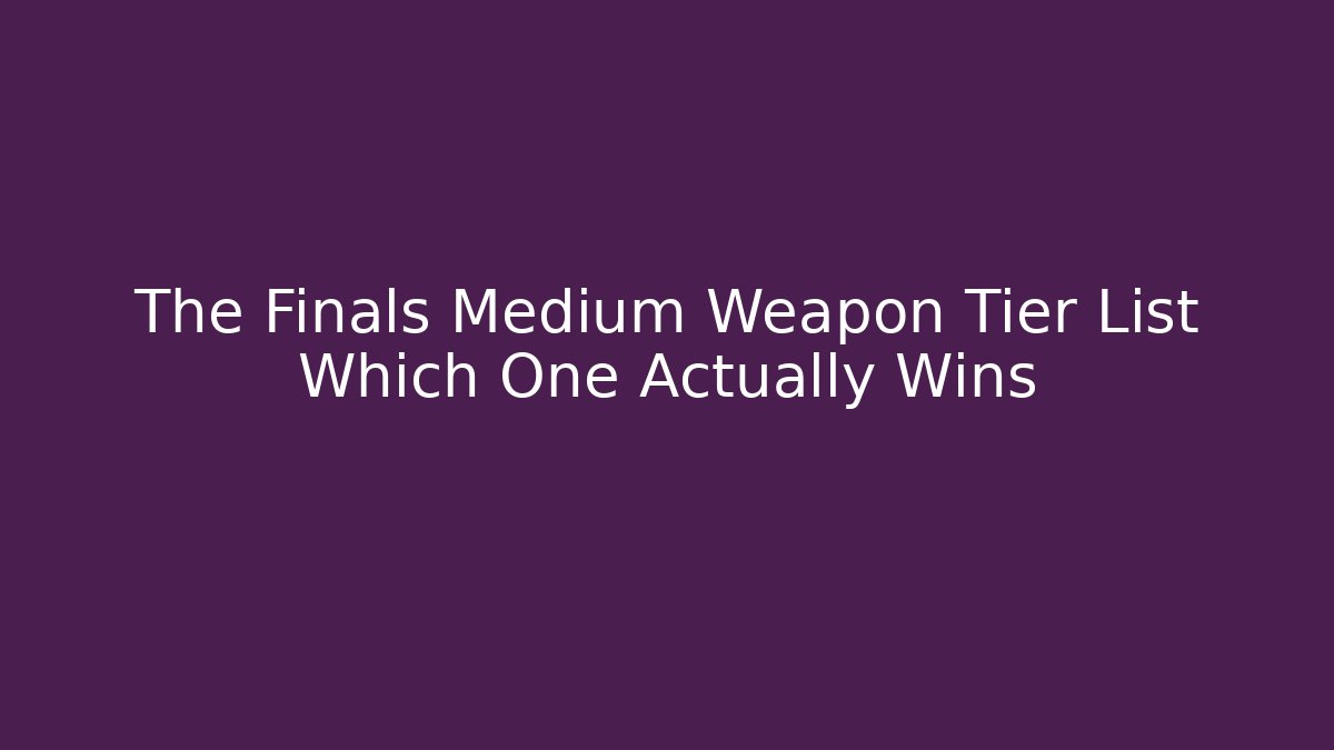 The Finals Medium Weapon Tier List Which One Actually Wins