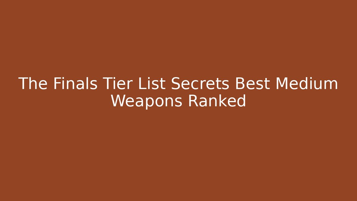 The Finals Tier List Secrets Best Medium Weapons Ranked