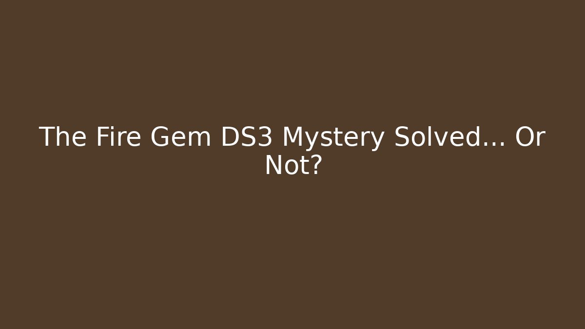 The Fire Gem DS3 Mystery Solved… Or Not?