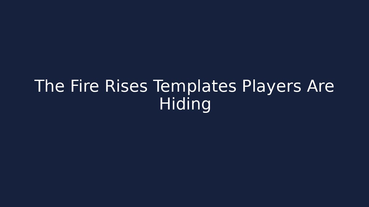The Fire Rises Templates Players Are Hiding