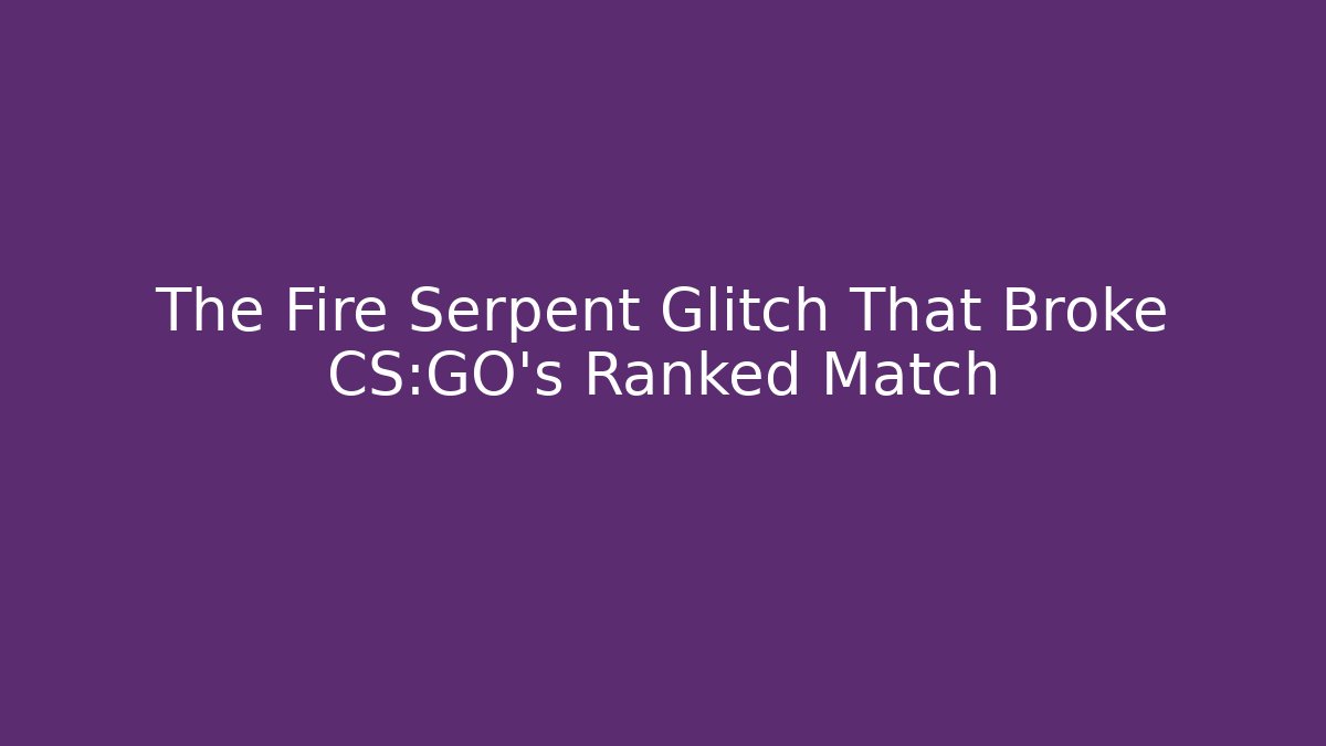 The Fire Serpent Glitch That Broke CS:GO's Ranked Match - Felix Cat Insurance