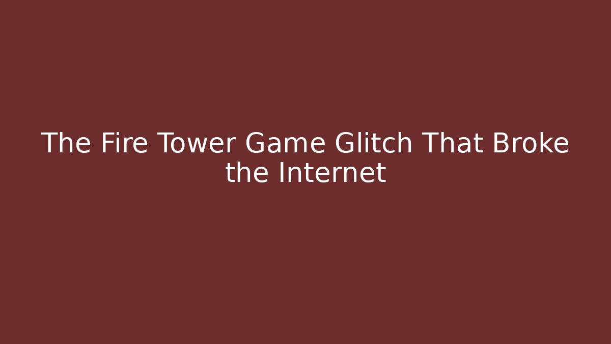The Fire Tower Game Glitch That Broke the Internet