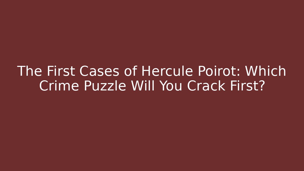 The First Cases of Hercule Poirot: Which Crime Puzzle Will You Crack First?