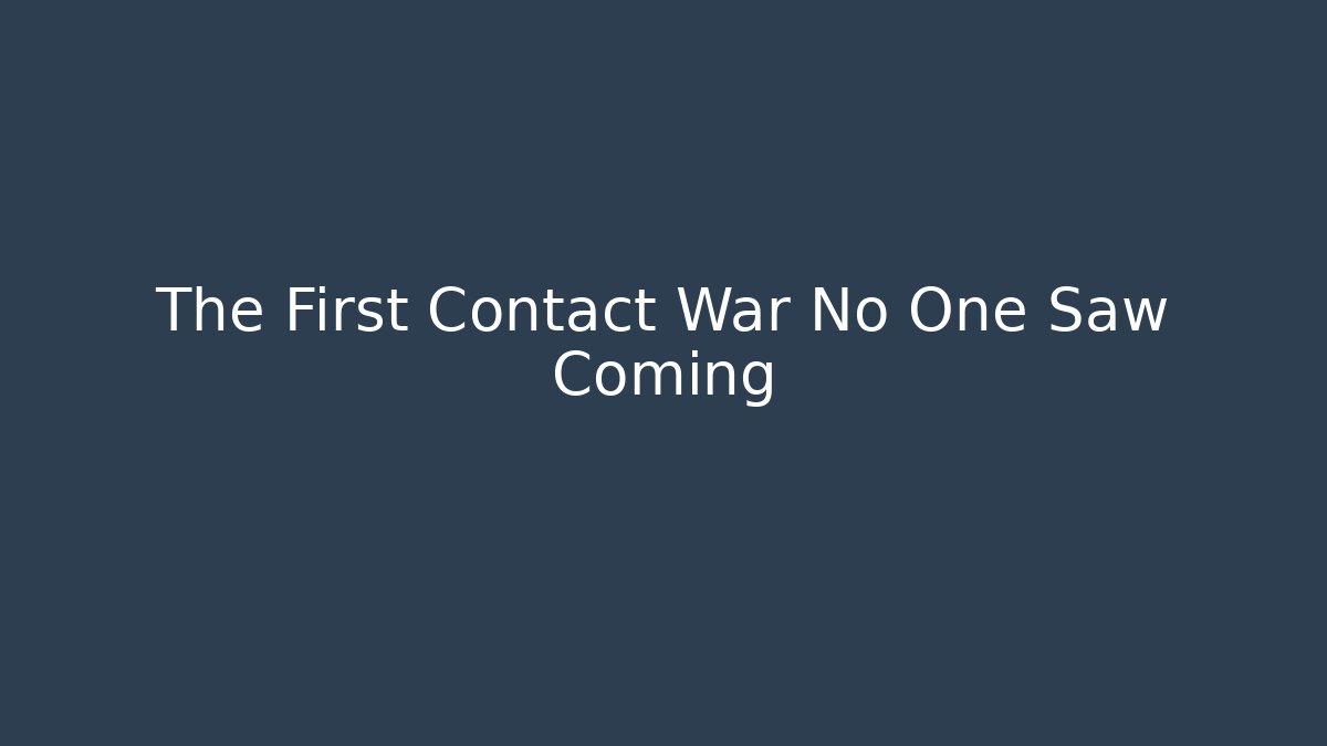 The First Contact War No One Saw Coming