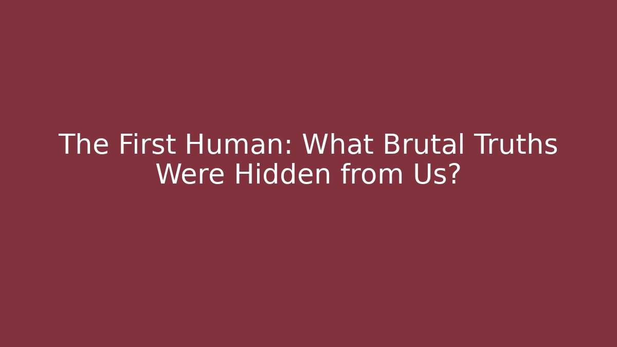 The First Human: What Brutal Truths Were Hidden from Us?