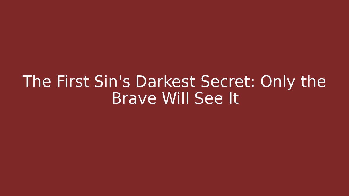 The First Sin's Darkest Secret: Only the Brave Will See It