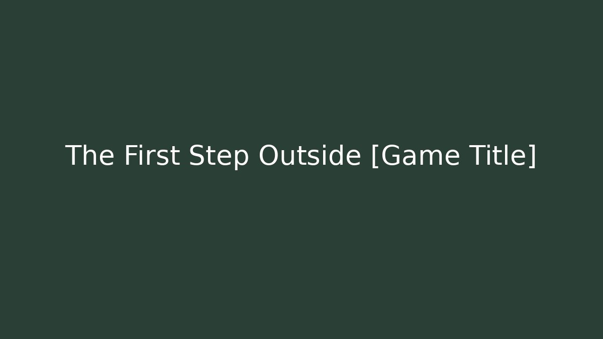 The First Step Outside [Game Title]