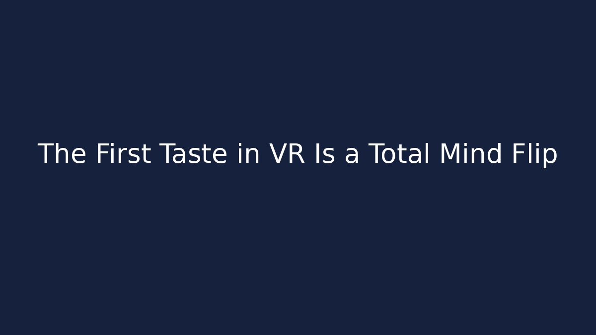 The First Taste in VR Is a Total Mind Flip