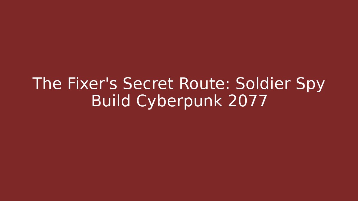 The Fixer’s Secret Route: Soldier Spy Build Cyberpunk 2077
