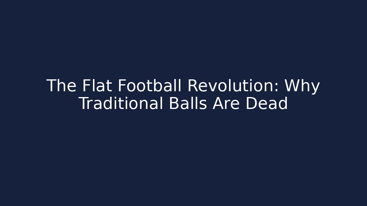 The Flat Football Revolution: Why Traditional Balls Are Dead