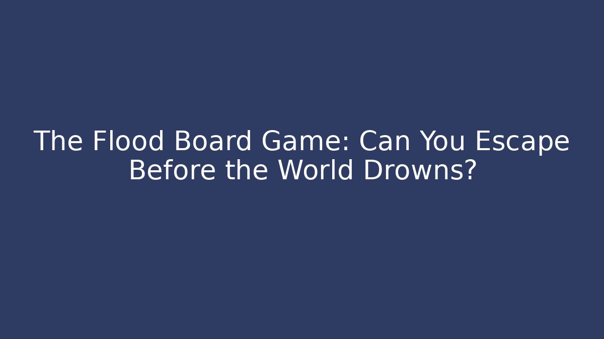 The Flood Board Game: Can You Escape Before the World Drowns?
