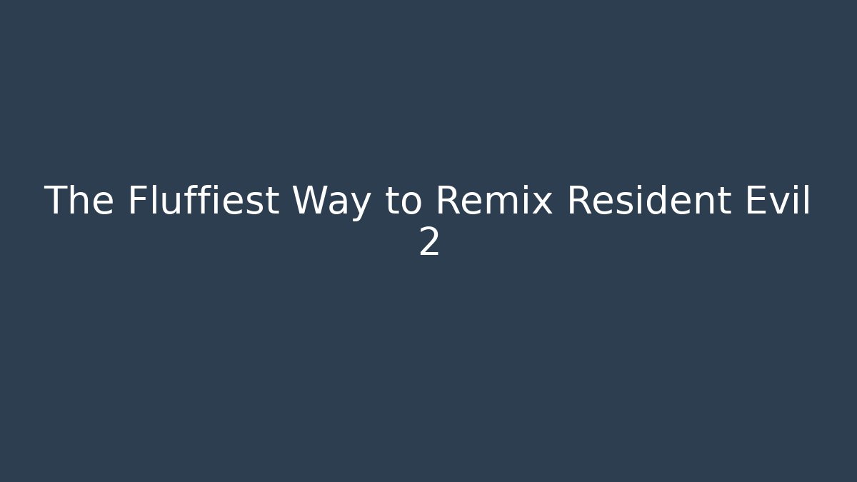 The Fluffiest Way to Remix Resident Evil 2