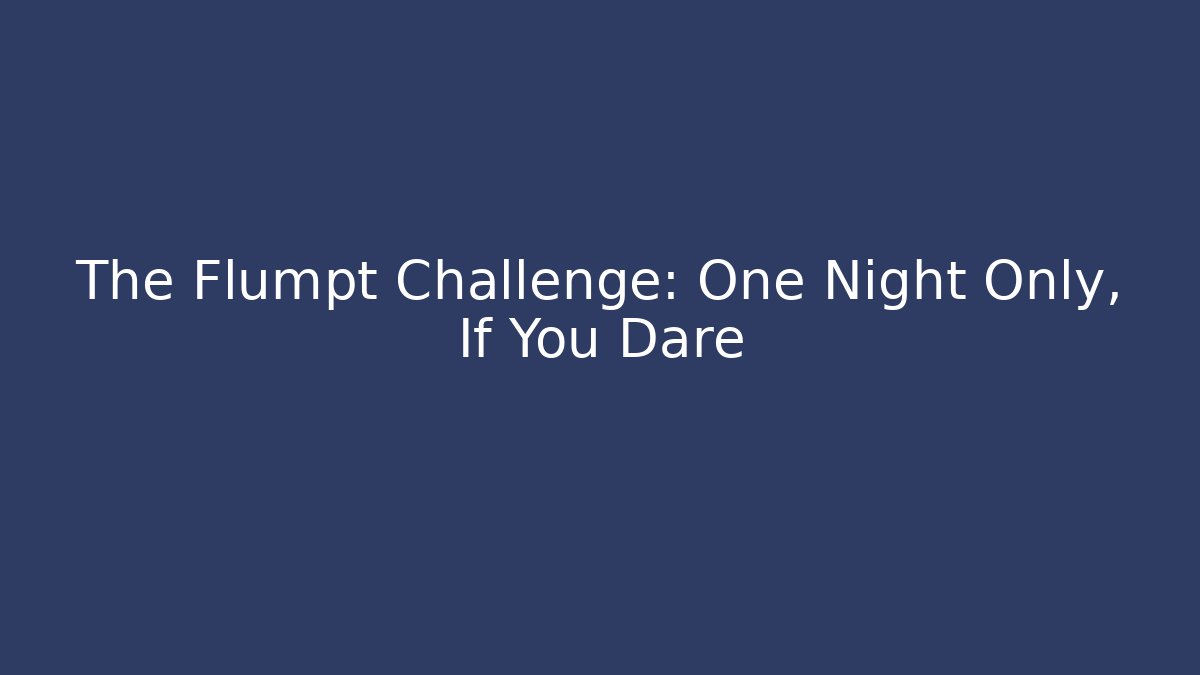 The Flumpt Challenge: One Night Only, If You Dare