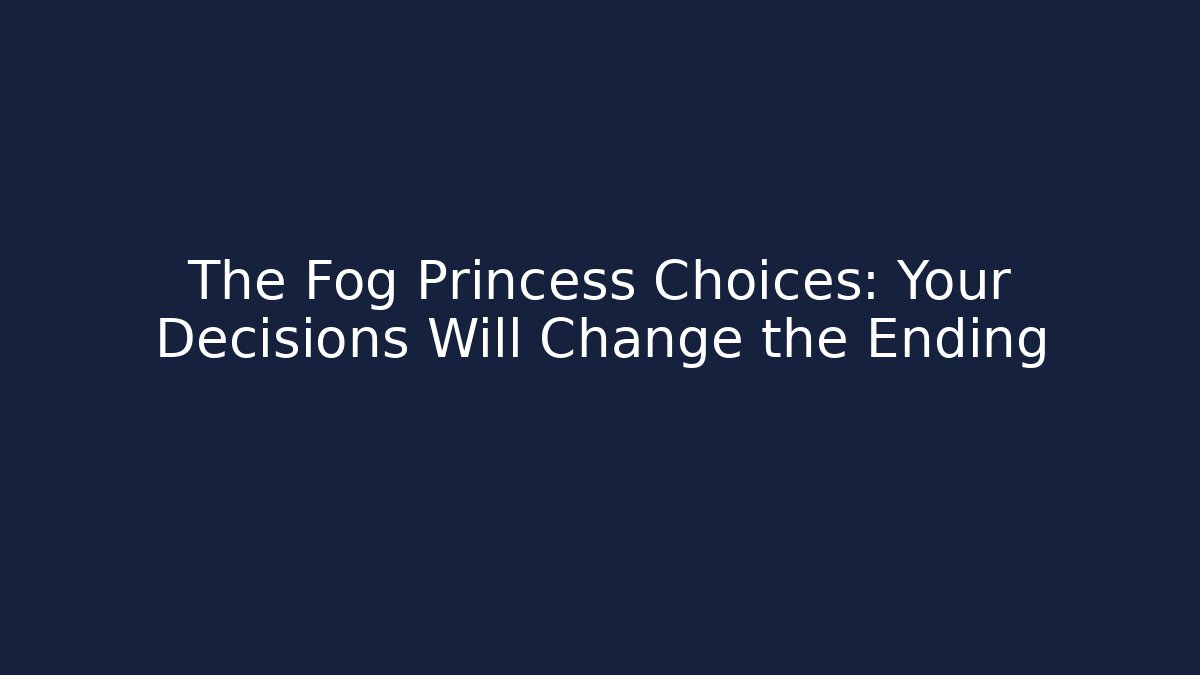 The Fog Princess Choices: Your Decisions Will Change the Ending