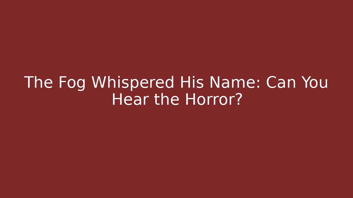 The Fog Whispered His Name: Can You Hear the Horror?