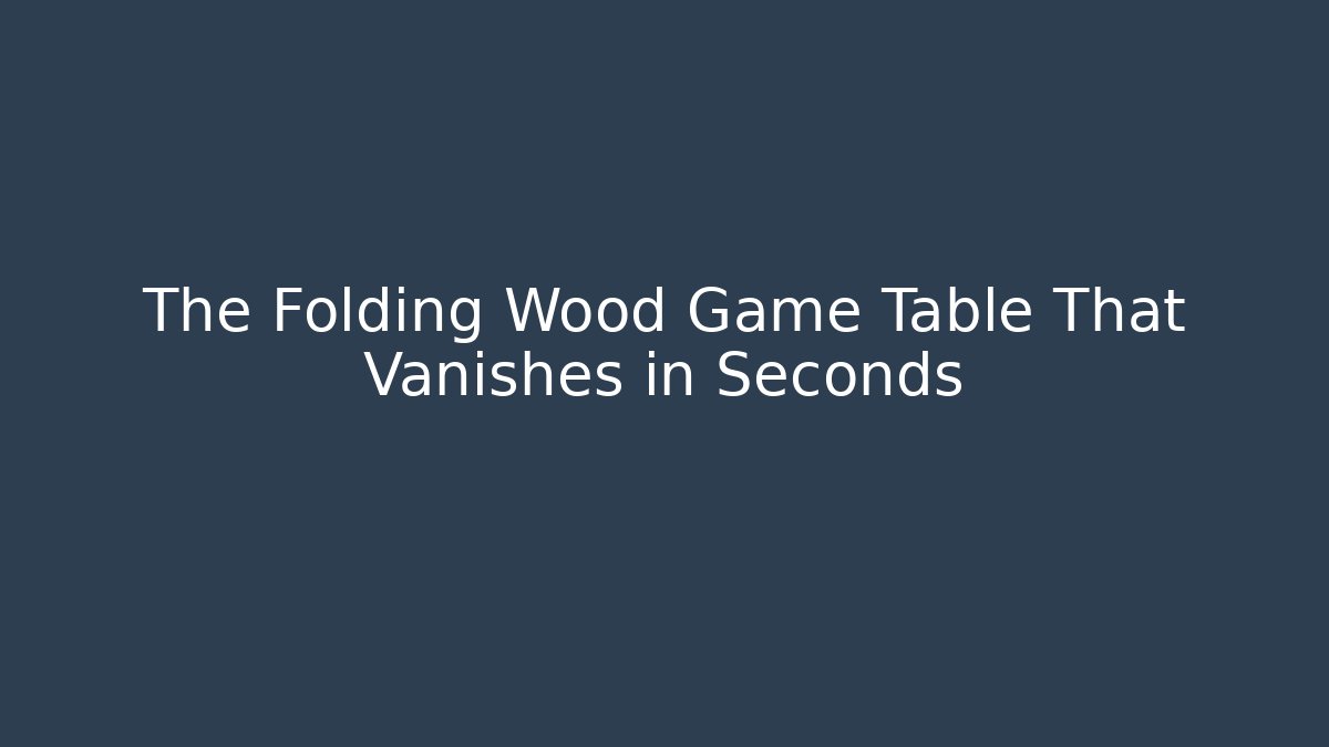 The Folding Wood Game Table That Vanishes in Seconds