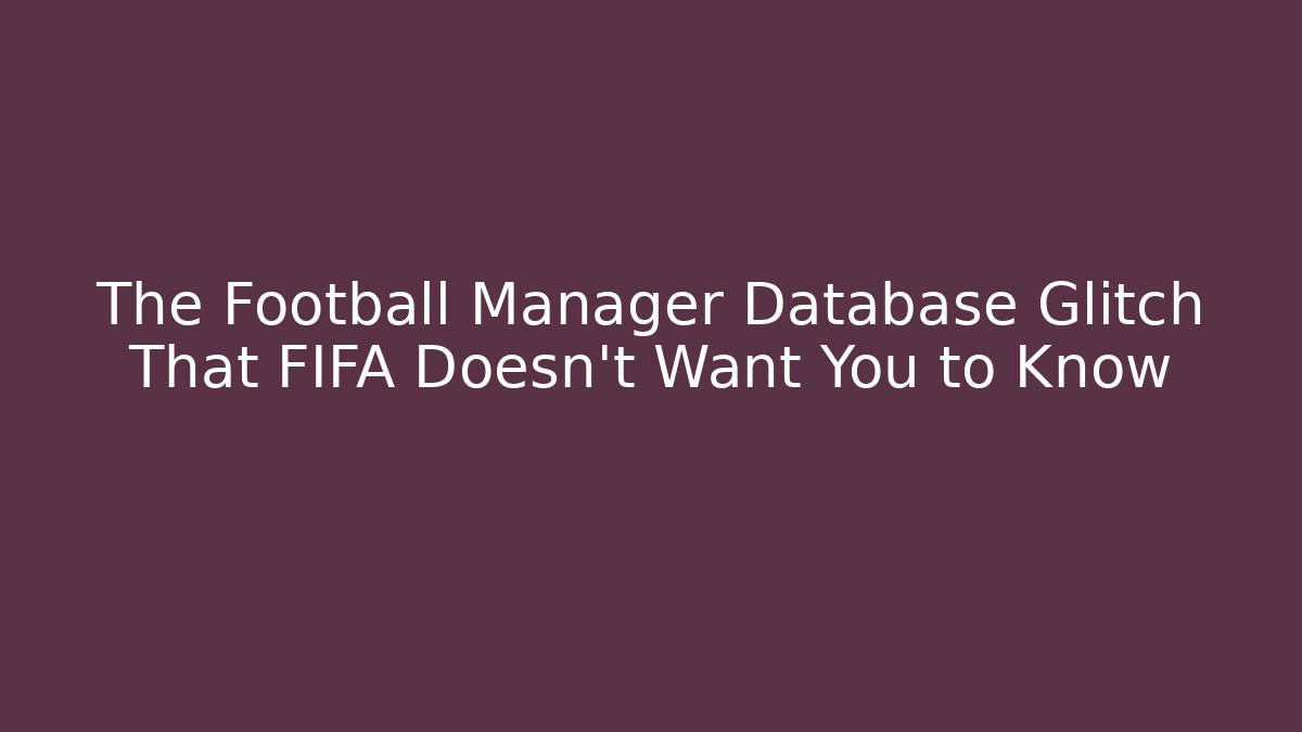 The Football Manager Database Glitch That FIFA Doesn't Want You to Know