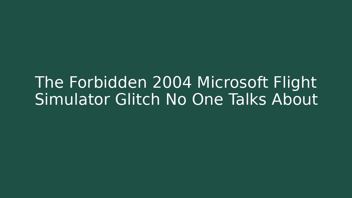 The Forbidden 2004 Microsoft Flight Simulator Glitch No One Talks About