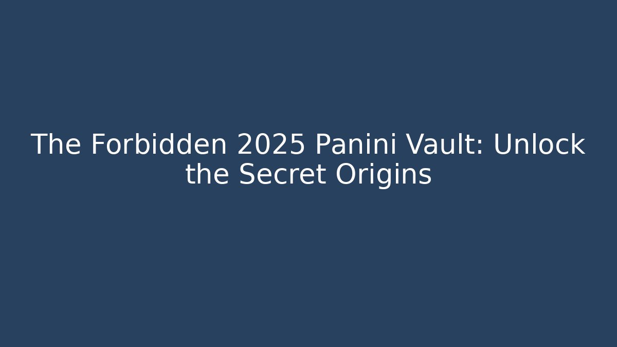 The Forbidden 2025 Panini Vault: Unlock the Secret Origins