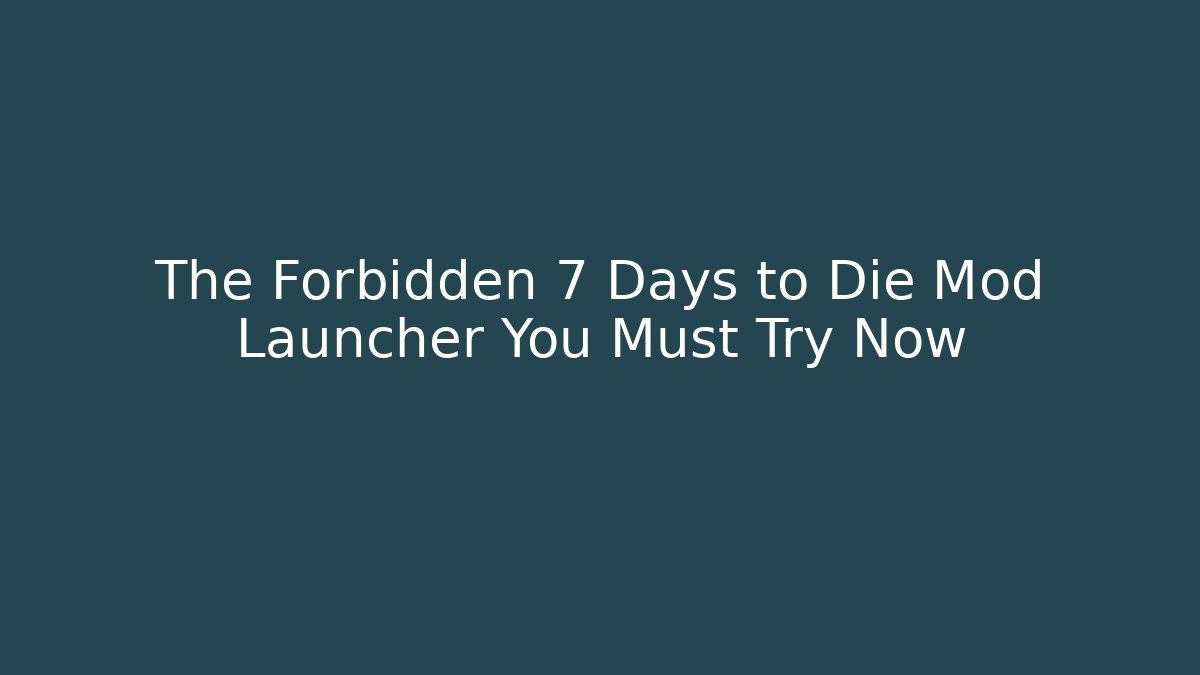 The Forbidden 7 Days to Die Mod Launcher You Must Try Now