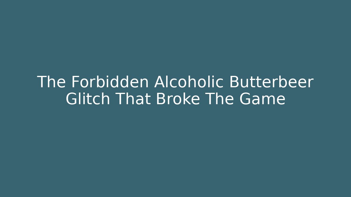 The Forbidden Alcoholic Butterbeer Glitch That Broke The Game