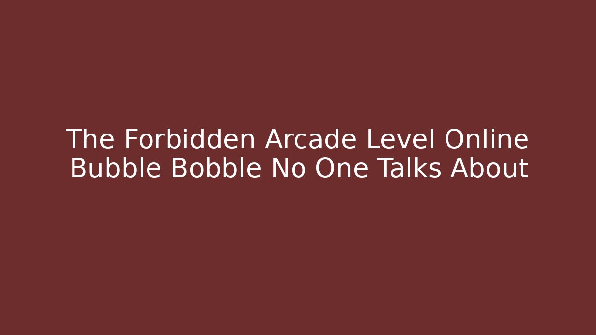 The Forbidden Arcade Level Online Bubble Bobble No One Talks About - Felix Cat Insurance