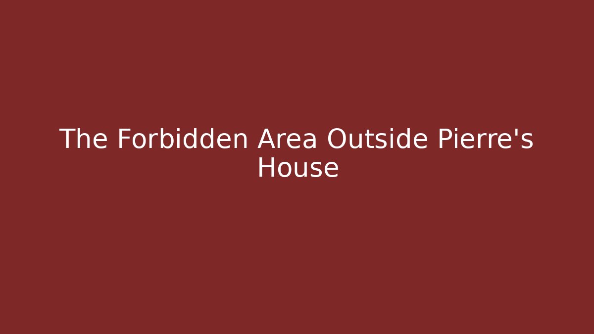 The Forbidden Area Outside Pierre's House