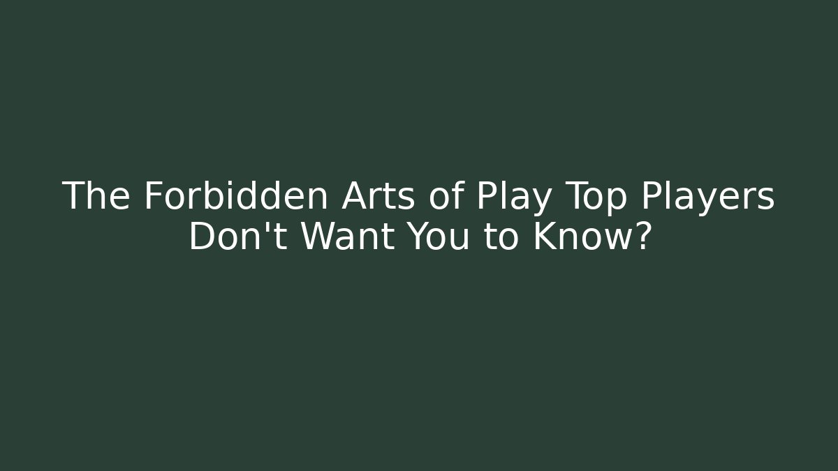 The Forbidden Arts of Play Top Players Don't Want You to Know?