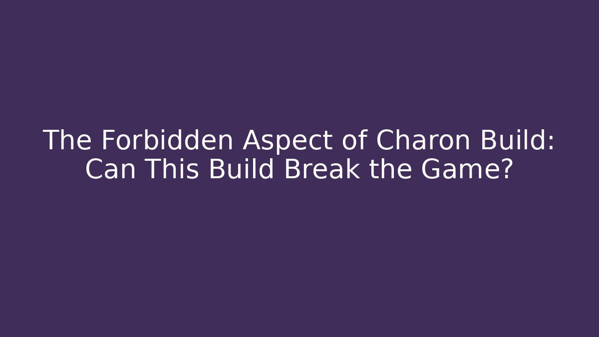 The Forbidden Aspect of Charon Build: Can This Build Break the Game?
