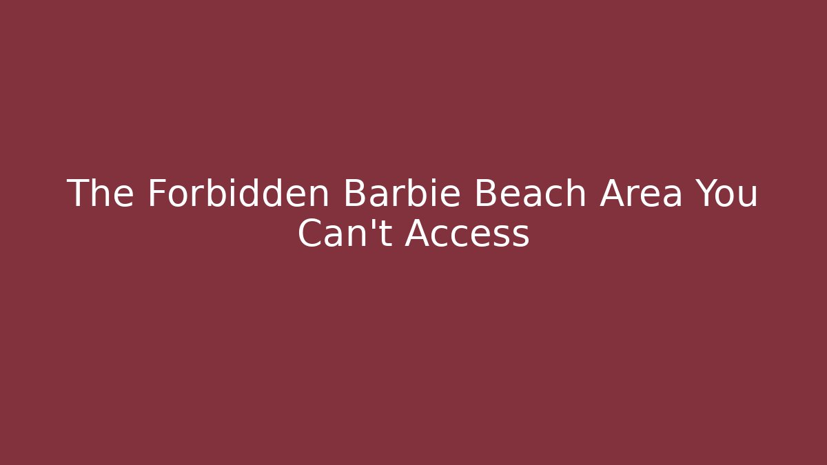 The Forbidden Barbie Beach Area You Can't Access