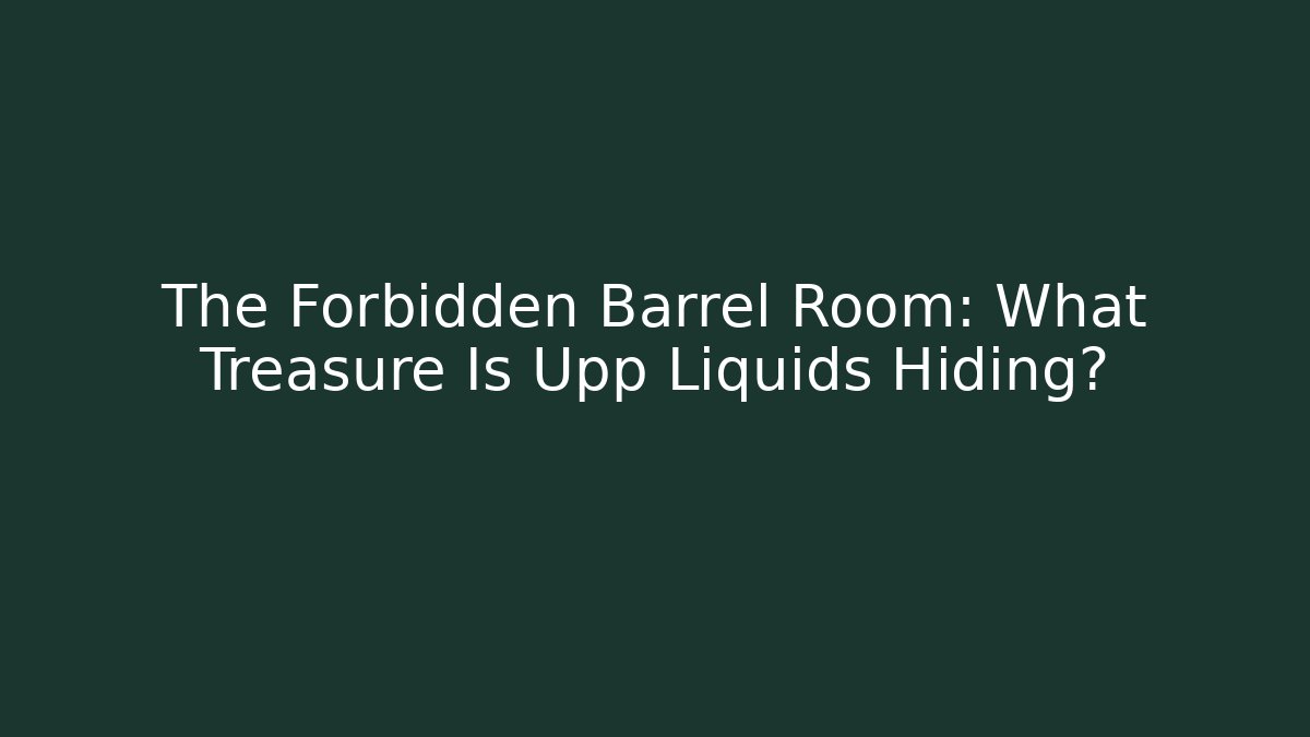 The Forbidden Barrel Room: What Treasure Is Upp Liquids Hiding?