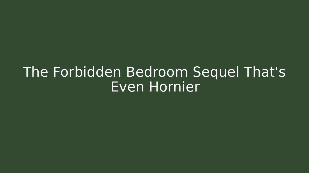 The Forbidden Bedroom Sequel That's Even Hornier