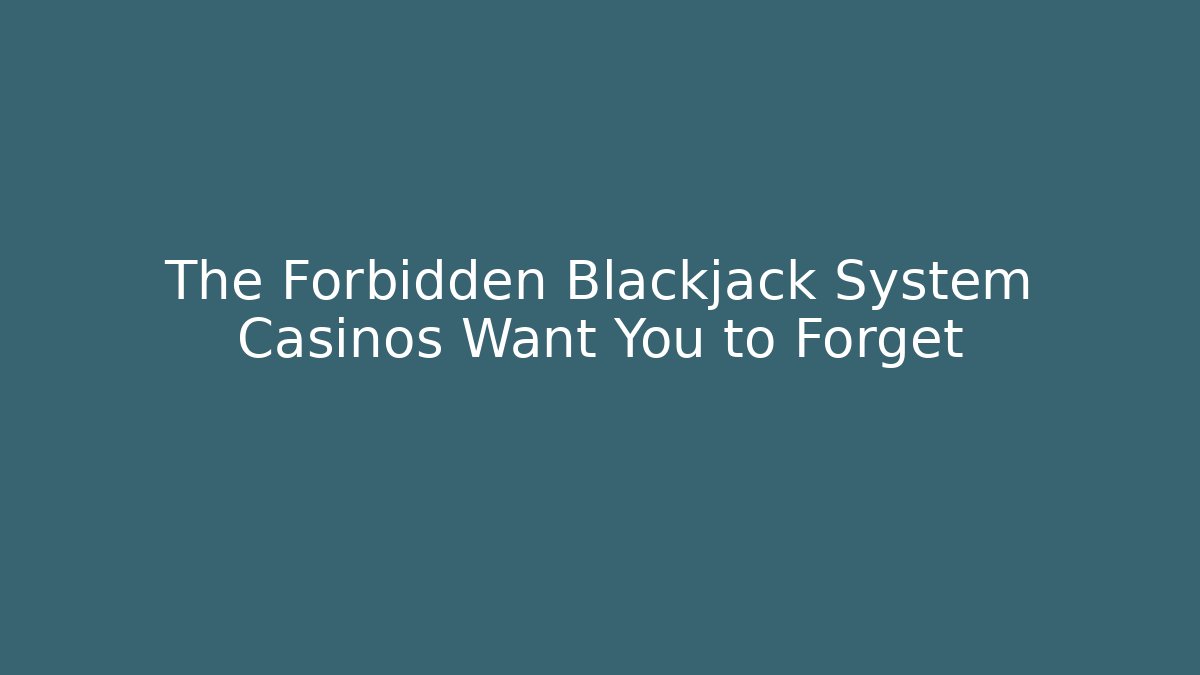 The Forbidden Blackjack System Casinos Want You to Forget