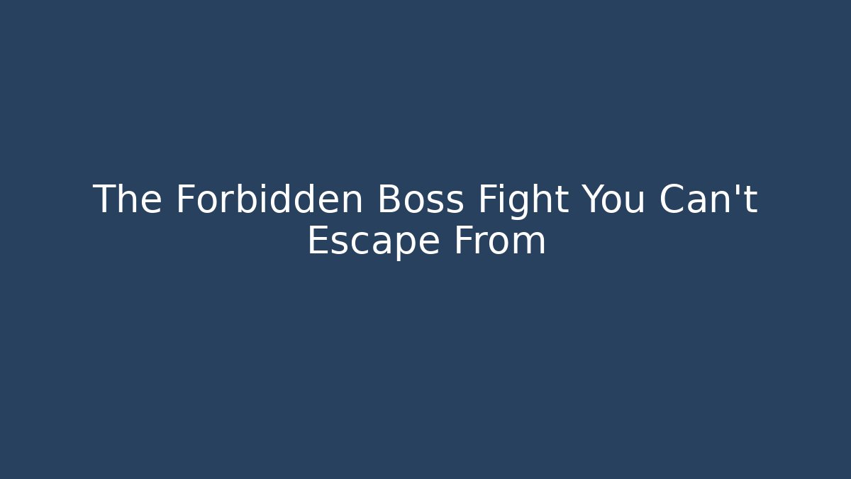 The Forbidden Boss Fight You Can't Escape From