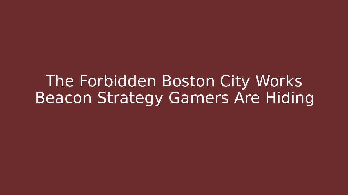 The Forbidden Boston City Works Beacon Strategy Gamers Are Hiding
