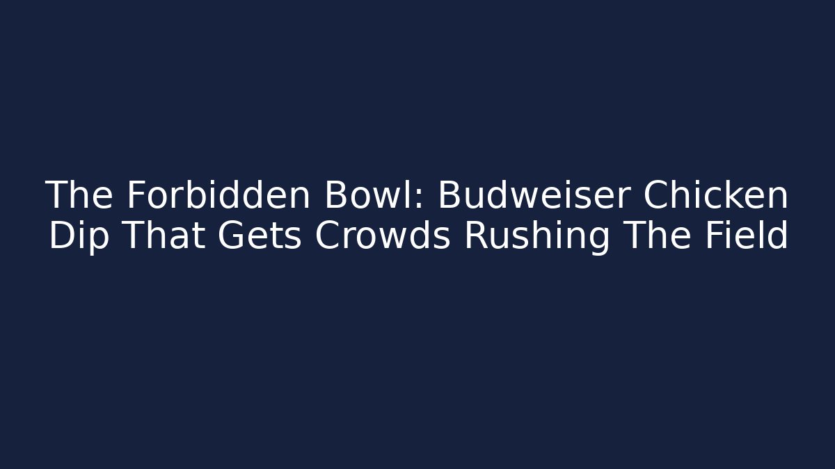The Forbidden Bowl: Budweiser Chicken Dip That Gets Crowds Rushing The Field