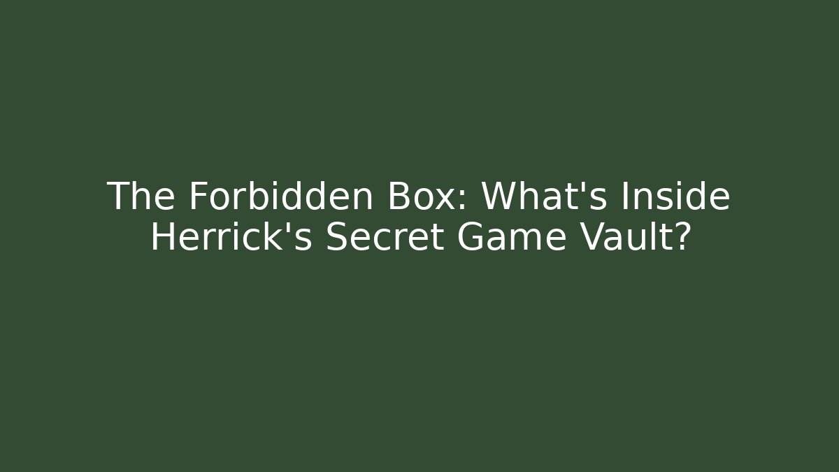 The Forbidden Box: What’s Inside Herrick’s Secret Game Vault?