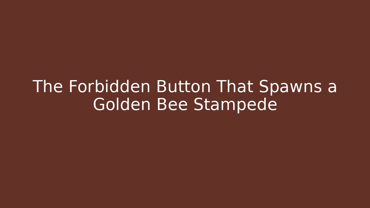 The Forbidden Button That Spawns a Golden Bee Stampede