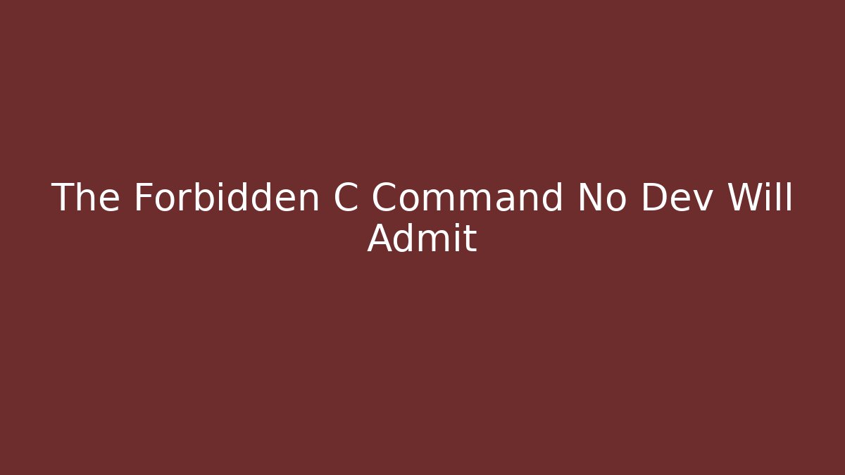 The Forbidden C Command No Dev Will Admit