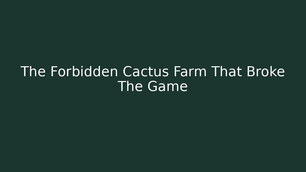 The Forbidden Cactus Farm That Broke The Game