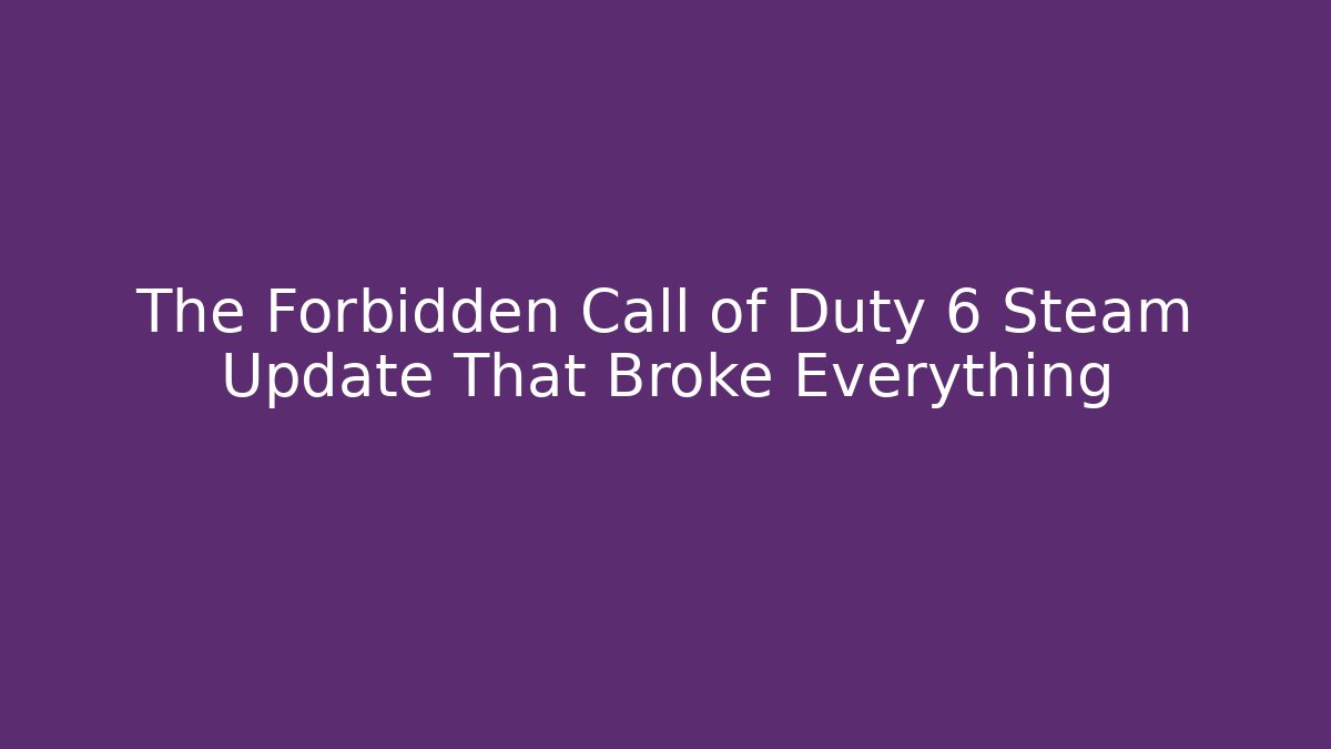 The Forbidden Call of Duty 6 Steam Update That Broke Everything