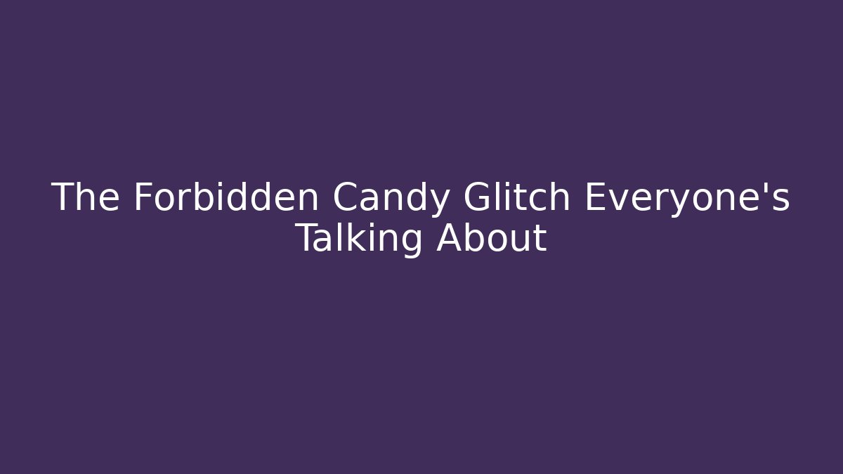 The Forbidden Candy Glitch Everyone's Talking About