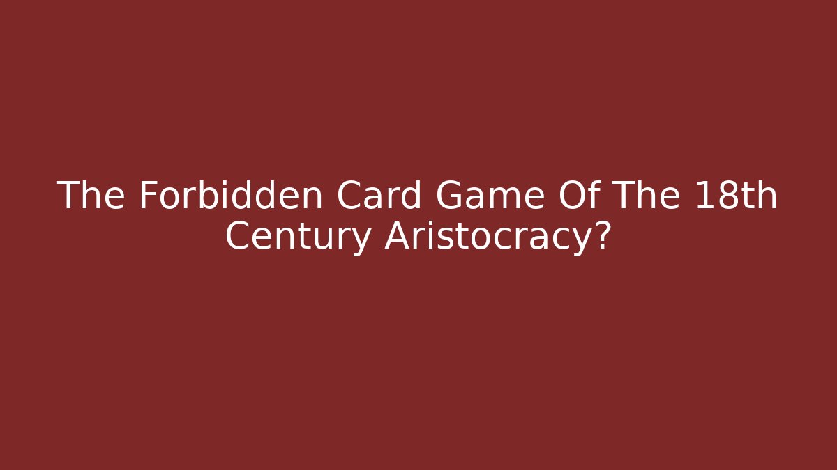 The Forbidden Card Game Of The 18th Century Aristocracy?
