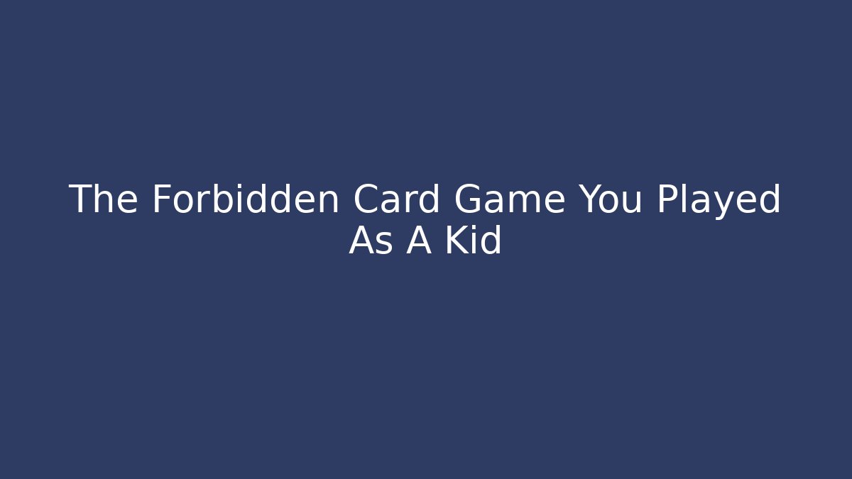 The Forbidden Card Game You Played As A Kid
