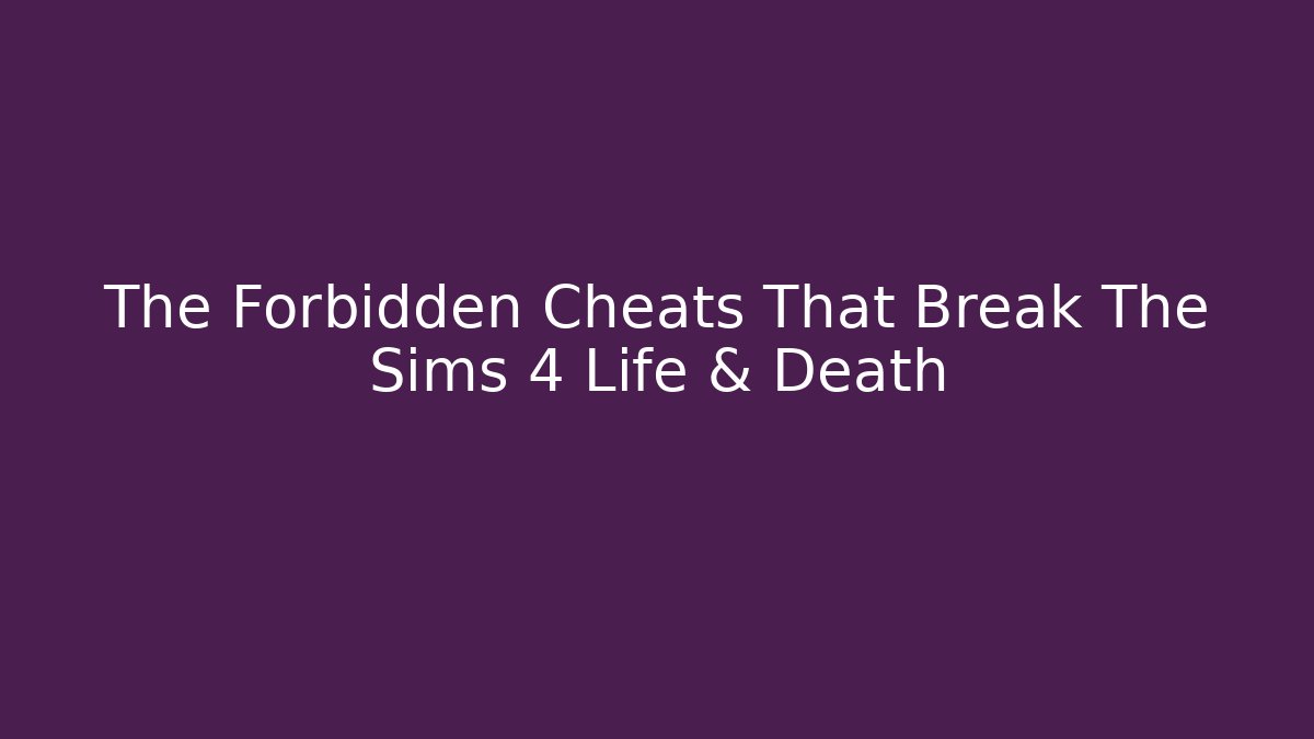 The Forbidden Cheats That Break The Sims 4 Life & Death